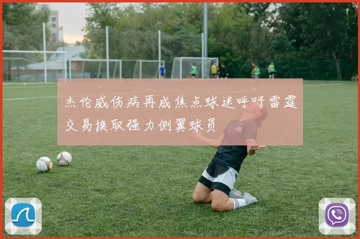 杰伦威伤病再成焦点球迷呼吁雷霆交易换取强力侧翼球员