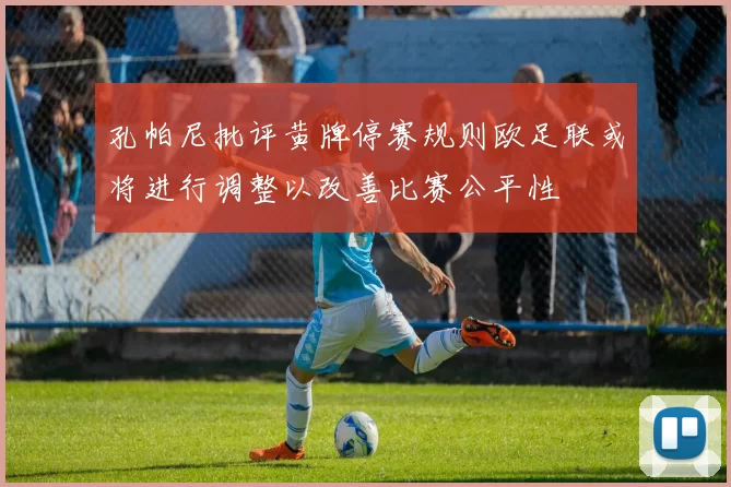 孔帕尼批评黄牌停赛规则欧足联或将进行调整以改善比赛公平性
